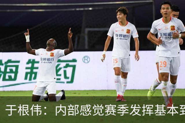于根伟：内部感觉赛季发挥基本到极致 球迷观点应该不用做参考