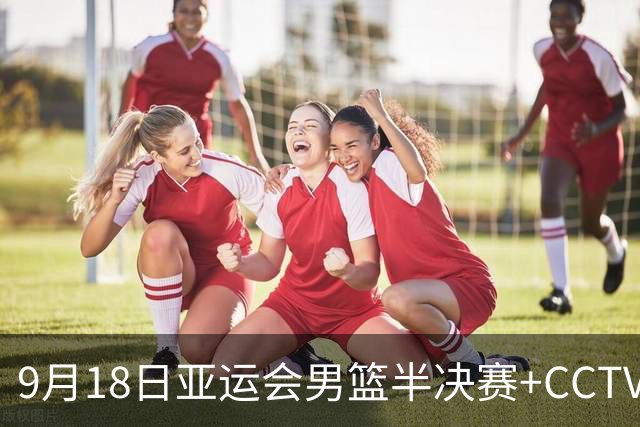 9月18日亚运会男篮半决赛+CCTV5直播：中国男篮VS日本！日本阵容为B联赛+大学生组成的二队，实力不太强